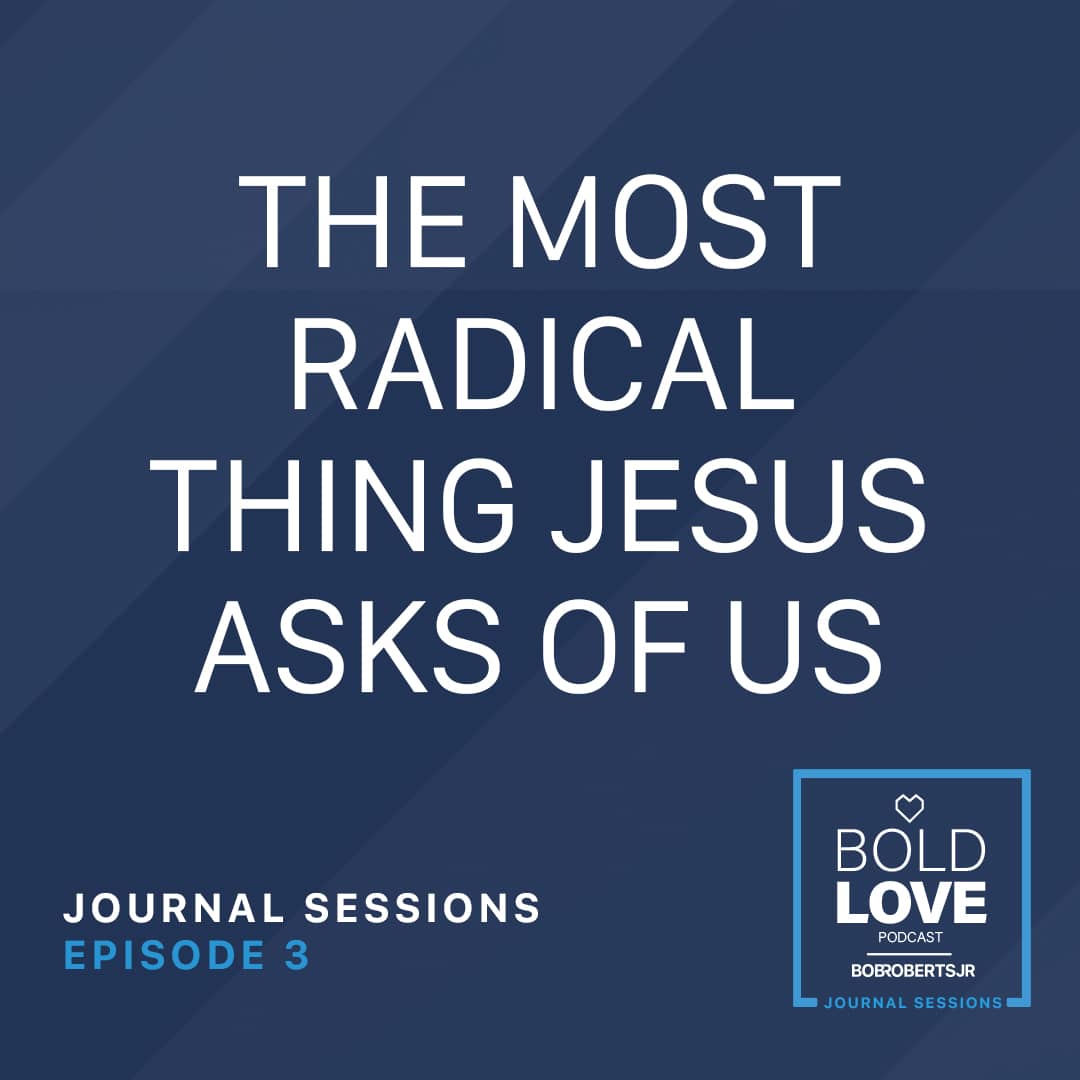 Journal Sessions E3 – The Most Radical Thing Jesus Asks of Us